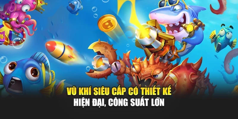 Vũ khí siêu cấp có thiết kế hiện đại, công suất lớn